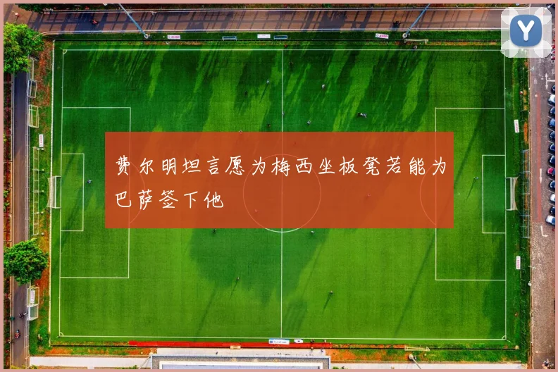 费尔明坦言愿为梅西坐板凳若能为巴萨签下他