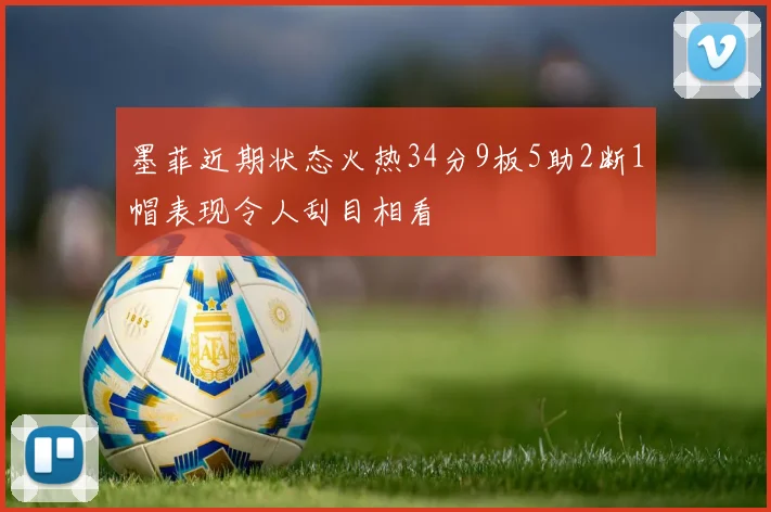 墨菲近期状态火热34分9板5助2断1帽表现令人刮目相看