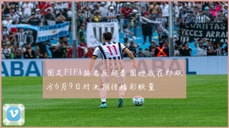 国足FIFA排名反超泰国迎战在即双方6月9日对决期待精彩较量