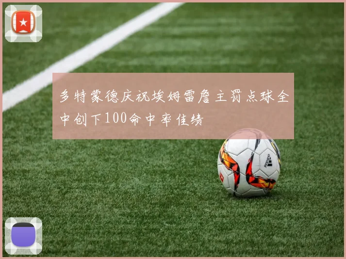 多特蒙德庆祝埃姆雷詹主罚点球全中创下100命中率佳绩
