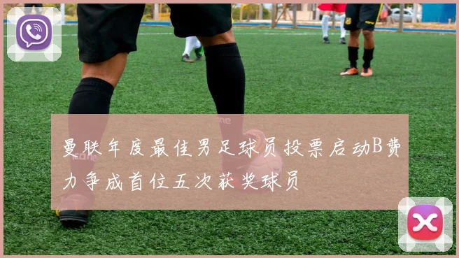 曼联年度最佳男足球员投票启动B费力争成首位五次获奖球员