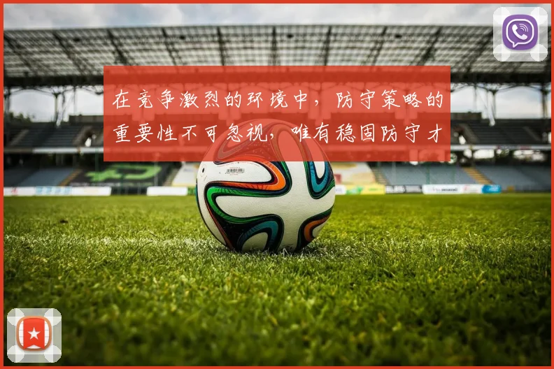 在竞争激烈的环境中，防守策略的重要性不可忽视，唯有稳固防守才能赢得胜利
