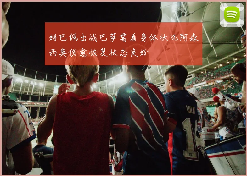 姆巴佩出战巴萨需看身体状况阿森西奥伤愈恢复状态良好