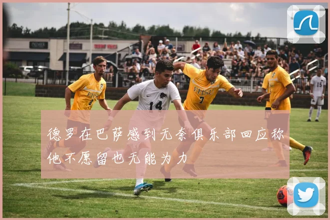 德罗在巴萨感到无奈俱乐部回应称他不愿留也无能为力