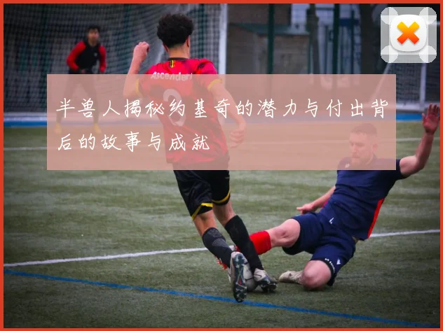 半兽人揭秘约基奇的潜力与付出背后的故事与成就
